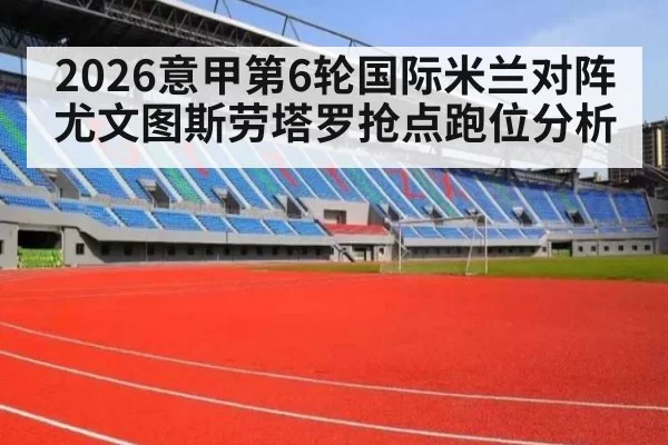2026意甲第6轮国际米兰对阵尤文图斯劳塔罗抢点跑位分析